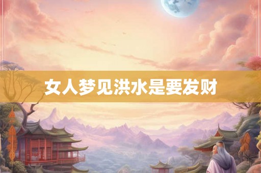 女人梦见洪水是要发财 女人梦见洪水是要发财
