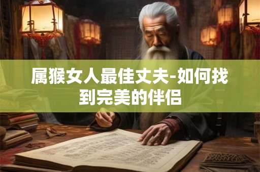 属猴女人最佳丈夫-如何找到完美的伴侣