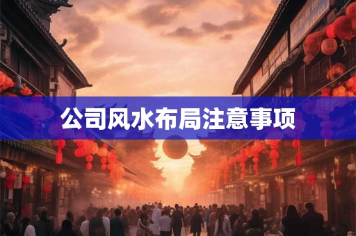 公司风水布局注意事项 公司风水布局注意事项