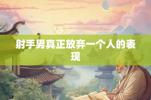 射手男真正放弃一个人的表现