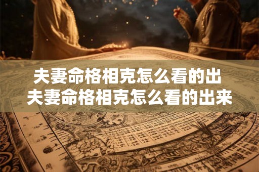 夫妻命格相克怎么看的出 夫妻命格相克怎么看的出来
