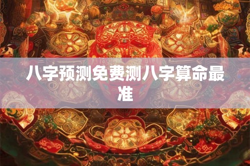 八字预测免费测八字算命最准