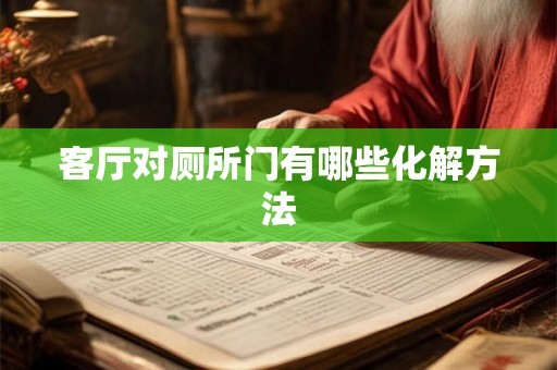 客厅对厕所门有哪些化解方法 客厅对厕所门有哪些化解方法