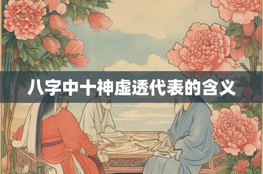 八字中十神虚透代表的含义 八字中十神虚透代表的含义