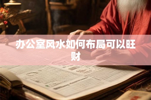 办公室风水如何布局可以旺财 办公室风水如何布局可以旺财