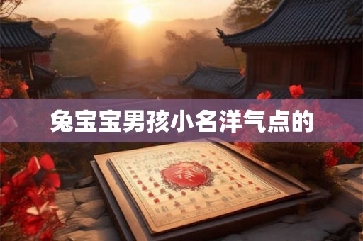 兔宝宝男孩小名洋气点的 兔宝宝男孩小名洋气点的