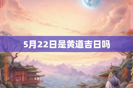 5月22日是黄道吉日吗