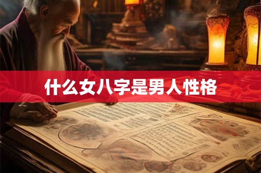 什么女八字是男人性格 什么女八字是男人性格