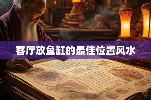 客厅放鱼缸的最佳位置风水 客厅放鱼缸的最佳位置风水