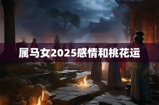 属马女2025感情和桃花运