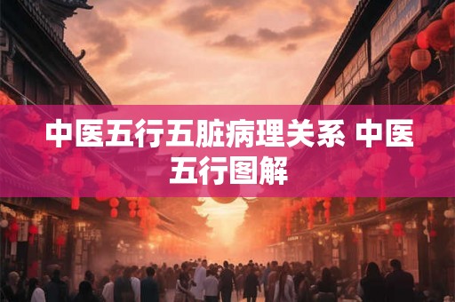 中医五行五脏病理关系 中医五行图解