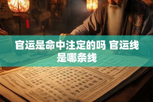 官运是命中注定的吗 官运线是哪条线 官运是命中注定的吗 官运线是哪条线