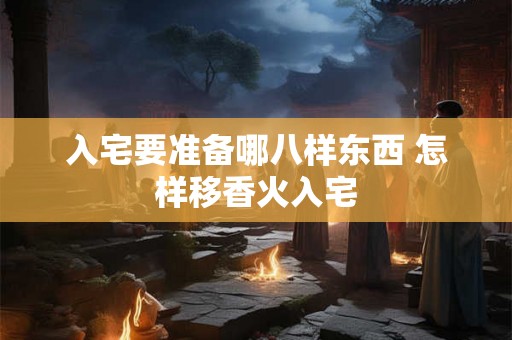 入宅要准备哪八样东西 怎样移香火入宅