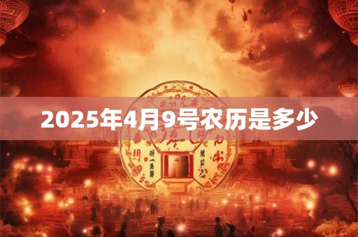 2025年4月9号农历是多少 2025年4月9号农历是多少