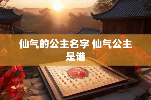 仙气的公主名字 仙气公主是谁 仙气的公主名字 仙气公主是谁