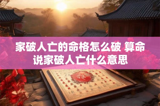 家破人亡的命格怎么破 算命说家破人亡什么意思 家破人亡的命格怎么破 算命说家破人亡什么意思