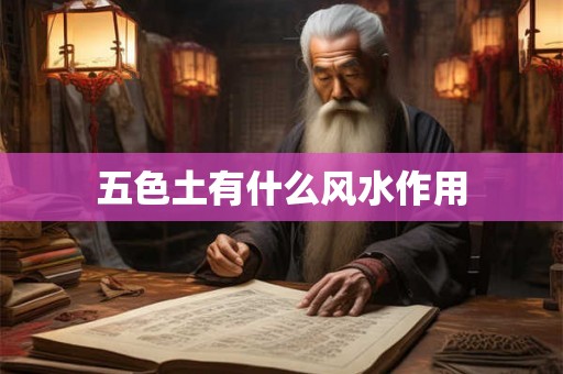 五色土有什么风水作用 五色土有什么风水作用