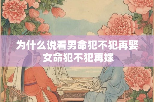 为什么说看男命犯不犯再娶 女命犯不犯再嫁