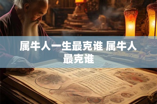 属牛人一生最克谁 属牛人最克谁