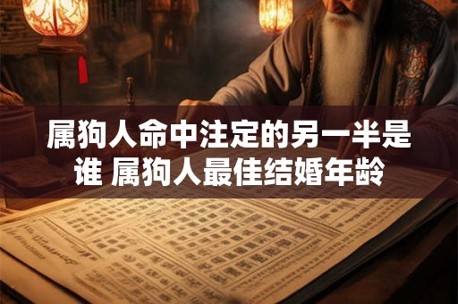 属狗人命中注定的另一半是谁 属狗人最佳结婚年龄 属狗人命中注定的另一半是谁 属狗人最佳结婚年龄
