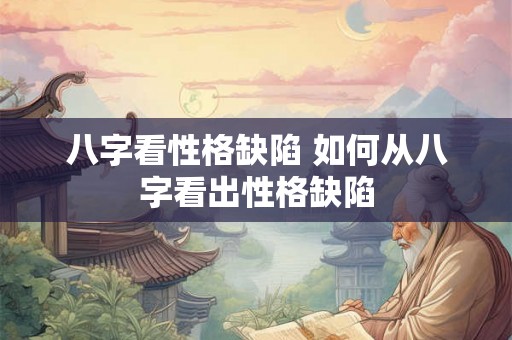八字看性格缺陷 如何从八字看出性格缺陷 八字看性格缺陷 如何从八字看出性格缺陷