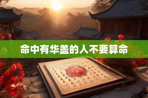 命中有华盖的人不要算命 命中有华盖的人不要算命