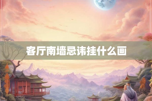 客厅南墙忌讳挂什么画