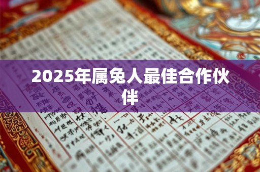 2025年属兔人最佳合作伙伴 2025年属兔人最佳合作伙伴
