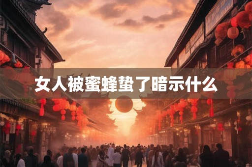 女人被蜜蜂蛰了暗示什么