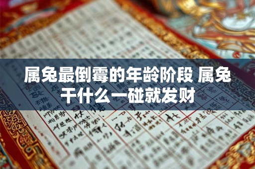 属兔最倒霉的年龄阶段 属兔干什么一碰就发财 属兔最倒霉的年龄阶段 属兔干什么一碰就发财