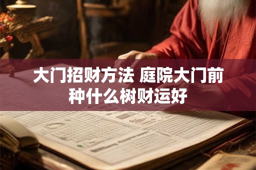 大门招财方法 庭院大门前种什么树财运好