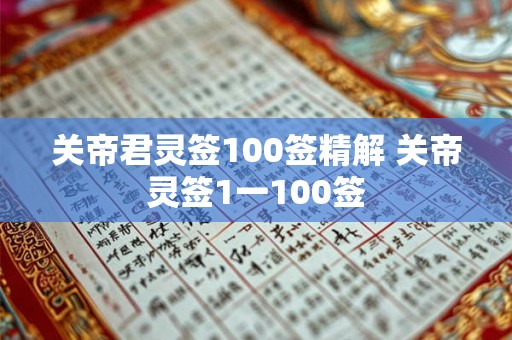 关帝君灵签100签精解 关帝灵签1一100签 关帝君灵签100签精解 关帝灵签1一100签