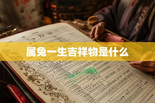 属兔一生吉祥物是什么 属兔一生吉祥物是什么