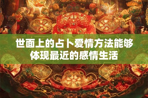 世面上的占卜爱情方法能够体现最近的感情生活 世面上的占卜爱情方法能够体现最近的感情生活