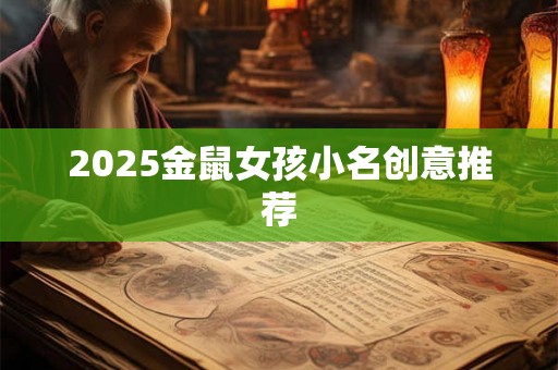 2025金鼠女孩小名创意推荐 2025金鼠女孩小名创意推荐