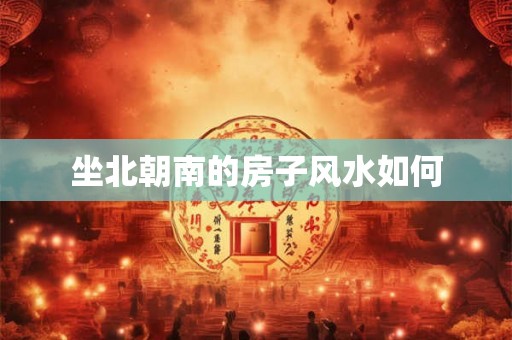 坐北朝南的房子风水如何