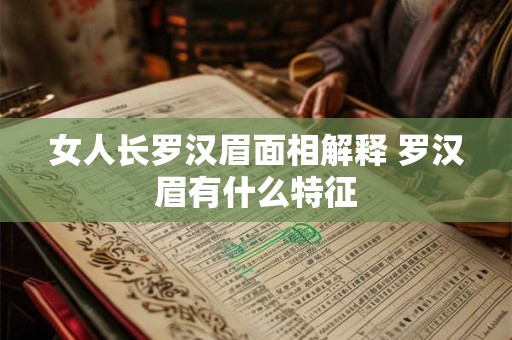 女人长罗汉眉面相解释 罗汉眉有什么特征 女人长罗汉眉面相解释 罗汉眉有什么特征