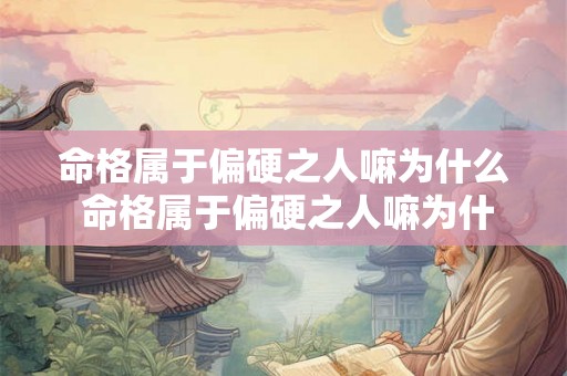 命格属于偏硬之人嘛为什么 命格属于偏硬之人嘛为什么不能结婚 命格属于偏硬之人嘛为什么 命格属于偏硬之人嘛为什么不能结婚