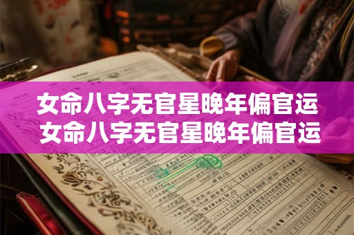 女命八字无官星晚年偏官运 女命八字无官星晚年偏官运好不好 女命八字无官星晚年偏官运 女命八字无官星晚年偏官运好不好