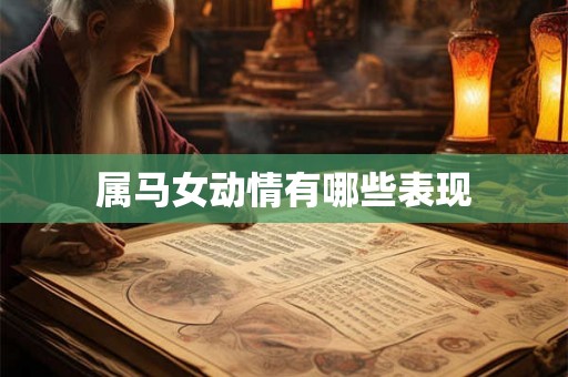 属马女动情有哪些表现 属马女动情有哪些表现