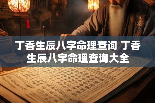 丁香生辰八字命理查询 丁香生辰八字命理查询大全 丁香生辰八字命理查询 丁香生辰八字命理查询大全