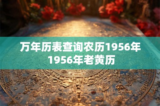 万年历表查询农历1956年 1956年老黄历 万年历表查询农历1956年 1956年老黄历