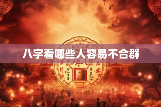 八字看哪些人容易不合群 八字看哪些人容易不合群