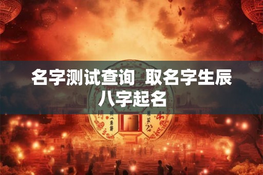 名字测试查询  取名字生辰八字起名