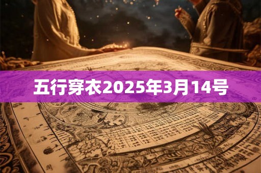 五行穿衣2025年3月14号 五行穿衣2025年3月14号
