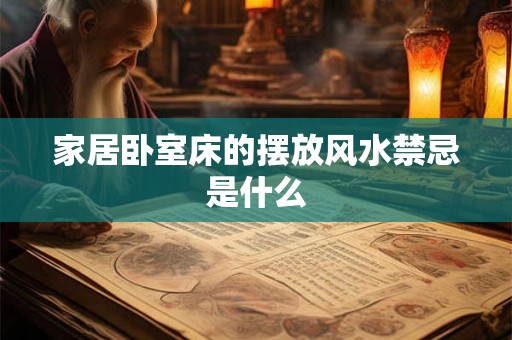 家居卧室床的摆放风水禁忌是什么 家居卧室床的摆放风水禁忌是什么