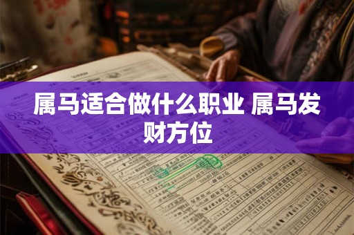 属马适合做什么职业 属马发财方位 属马适合做什么职业 属马发财方位
