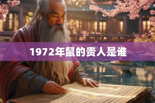 1972年鼠的贵人是谁 1972年鼠的贵人是谁