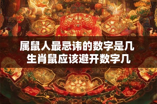 属鼠人最忌讳的数字是几 生肖鼠应该避开数字几 属鼠人最忌讳的数字是几 生肖鼠应该避开数字几