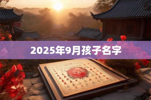 2025年9月孩子名字 2025年9月孩子名字